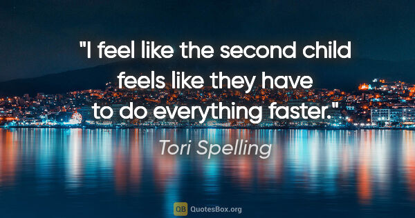 Tori Spelling quote: "I feel like the second child feels like they have to do..."