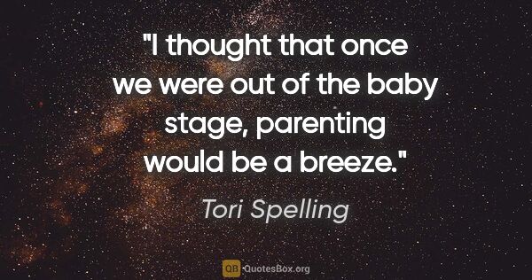 Tori Spelling quote: "I thought that once we were out of the baby stage, parenting..."