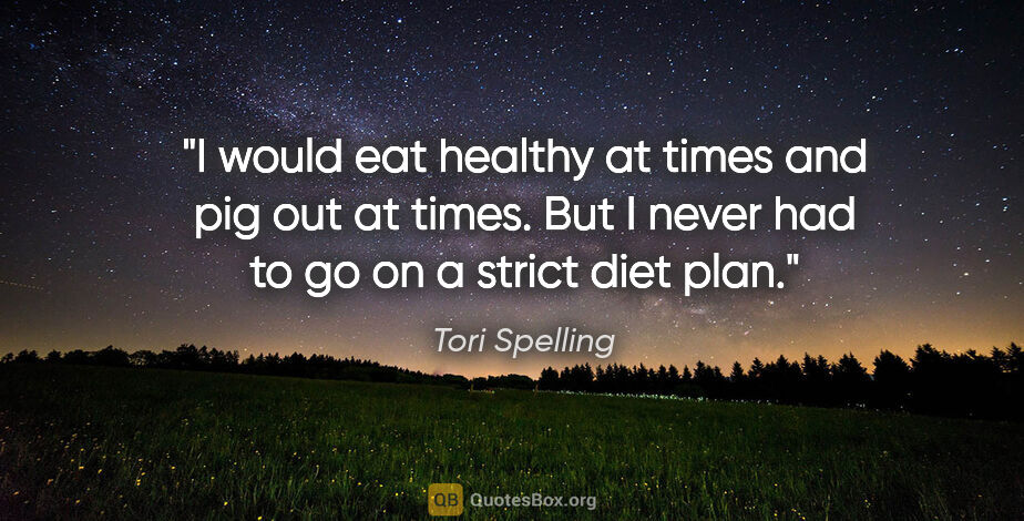 Tori Spelling quote: "I would eat healthy at times and pig out at times. But I never..."