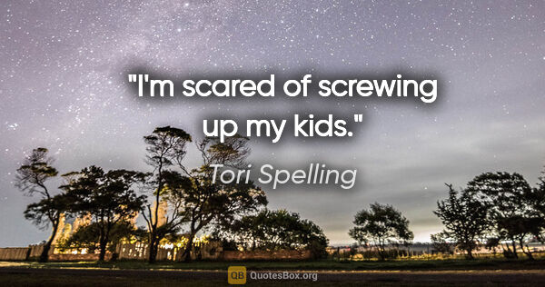 Tori Spelling quote: "I'm scared of screwing up my kids."