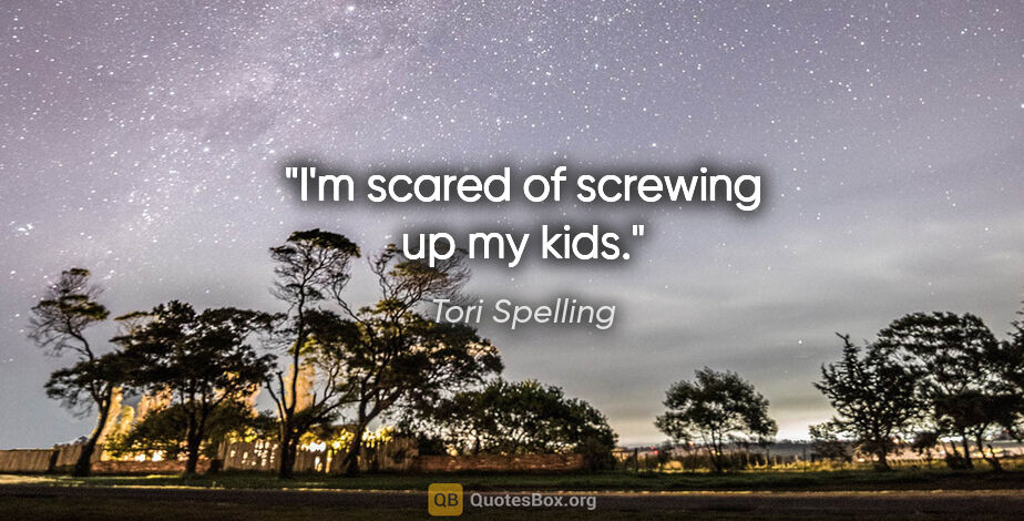 Tori Spelling quote: "I'm scared of screwing up my kids."