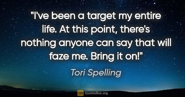 Tori Spelling quote: "I've been a target my entire life. At this point, there's..."