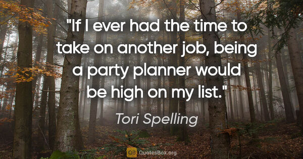 Tori Spelling quote: "If I ever had the time to take on another job, being a party..."