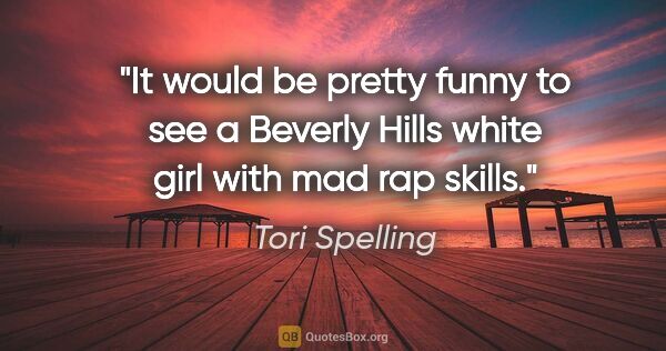 Tori Spelling quote: "It would be pretty funny to see a Beverly Hills white girl..."