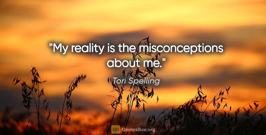 Tori Spelling quote: "My reality is the misconceptions about me."
