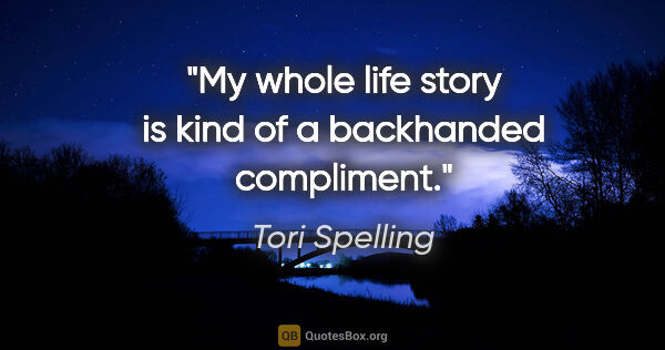 Tori Spelling quote: "My whole life story is kind of a backhanded compliment."