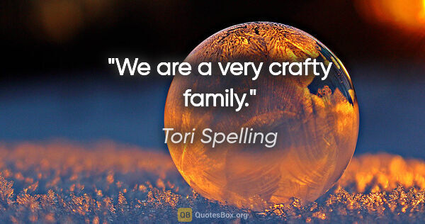 Tori Spelling quote: "We are a very crafty family."