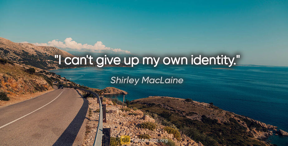 Shirley MacLaine quote: "I can't give up my own identity."