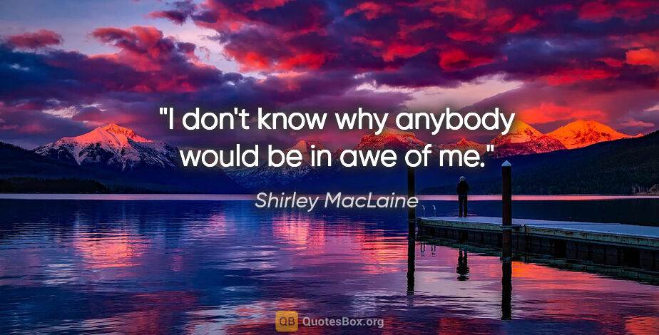 Shirley MacLaine quote: "I don't know why anybody would be in awe of me."