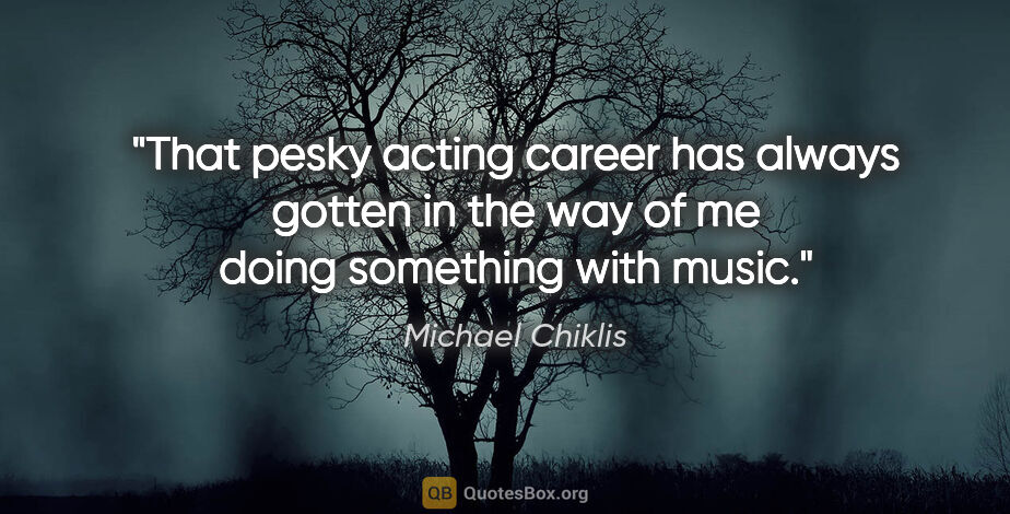 Michael Chiklis quote: "That pesky acting career has always gotten in the way of me..."