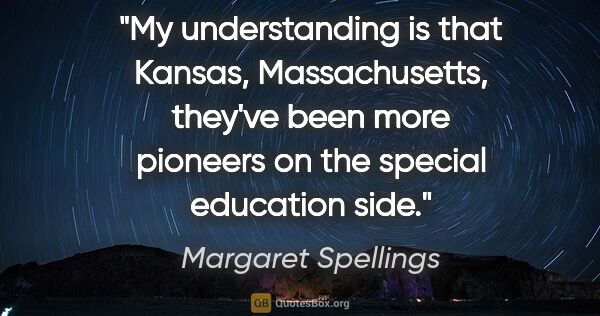 Margaret Spellings quote: "My understanding is that Kansas, Massachusetts, they've been..."