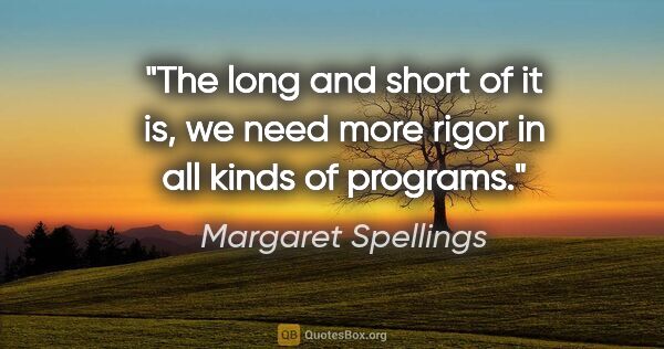 Margaret Spellings quote: "The long and short of it is, we need more rigor in all kinds..."