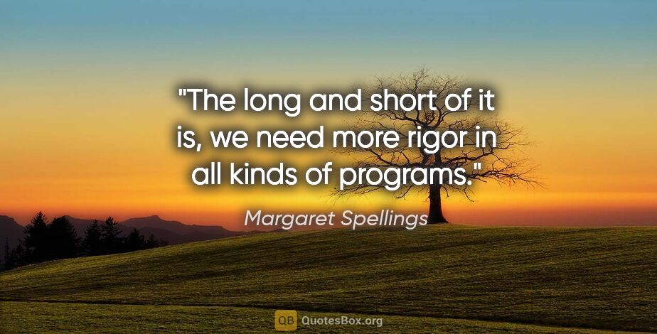 Margaret Spellings quote: "The long and short of it is, we need more rigor in all kinds..."