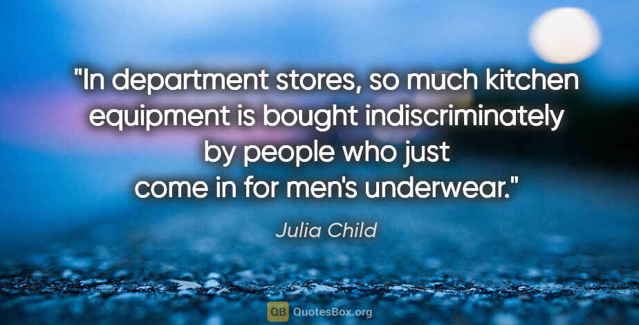 Julia Child quote: "In department stores, so much kitchen equipment is bought..."