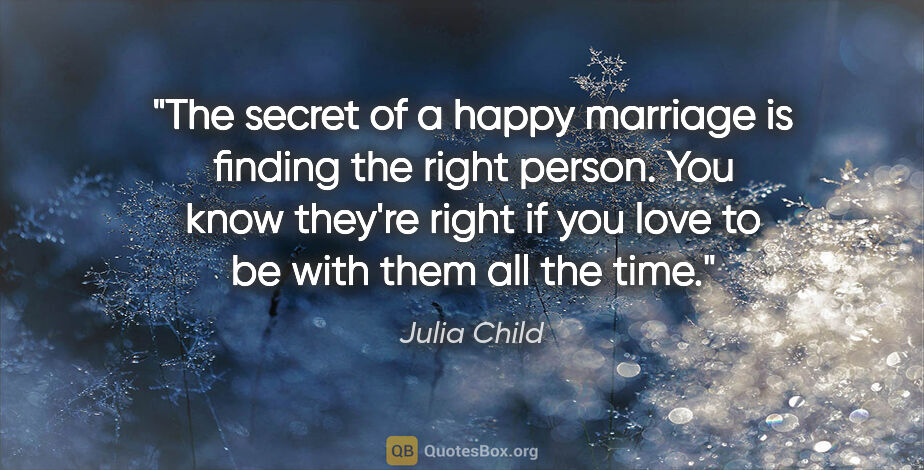 Julia Child quote: "The secret of a happy marriage is finding the right person...."