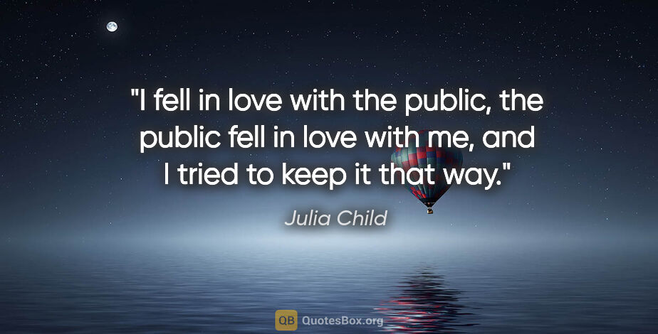 Julia Child quote: "I fell in love with the public, the public fell in love with..."