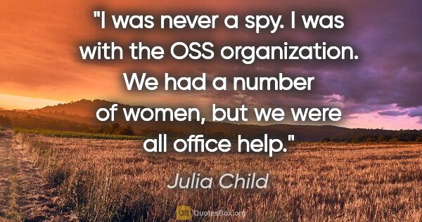 Julia Child quote: "I was never a spy. I was with the OSS organization. We had a..."