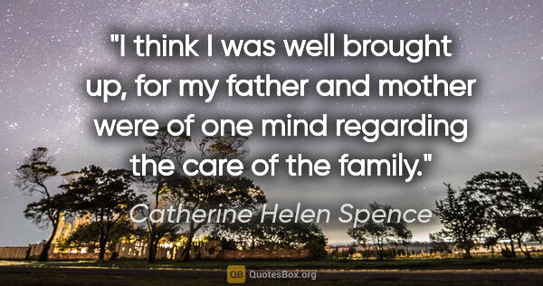 Catherine Helen Spence quote: "I think I was well brought up, for my father and mother were..."