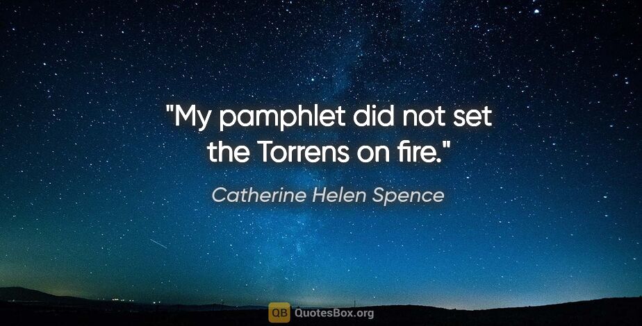 Catherine Helen Spence quote: "My pamphlet did not set the Torrens on fire."