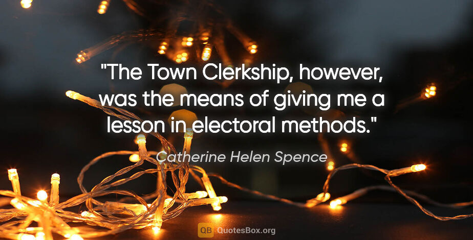Catherine Helen Spence quote: "The Town Clerkship, however, was the means of giving me a..."