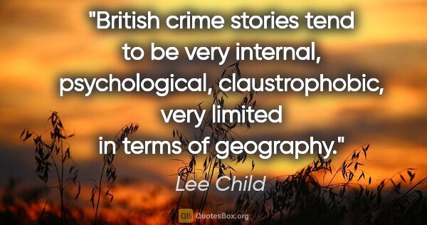 Lee Child quote: "British crime stories tend to be very internal, psychological,..."