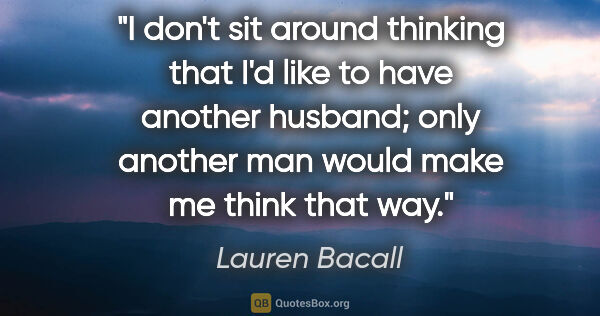 Lauren Bacall quote: "I don't sit around thinking that I'd like to have another..."