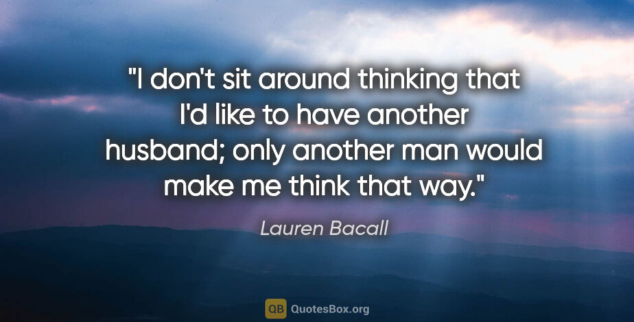 Lauren Bacall quote: "I don't sit around thinking that I'd like to have another..."