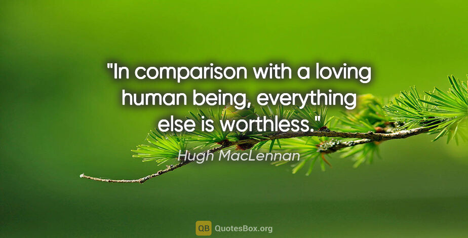 Hugh MacLennan quote: "In comparison with a loving human being, everything else is..."