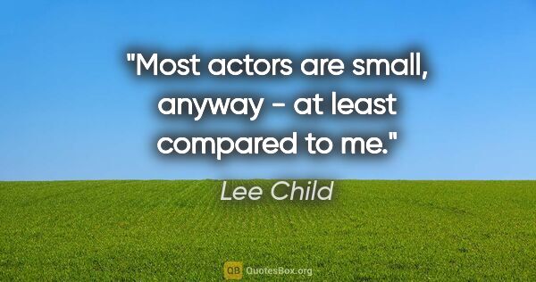 Lee Child quote: "Most actors are small, anyway - at least compared to me."