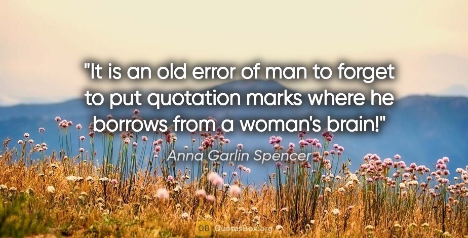 Anna Garlin Spencer quote: "It is an old error of man to forget to put quotation marks..."