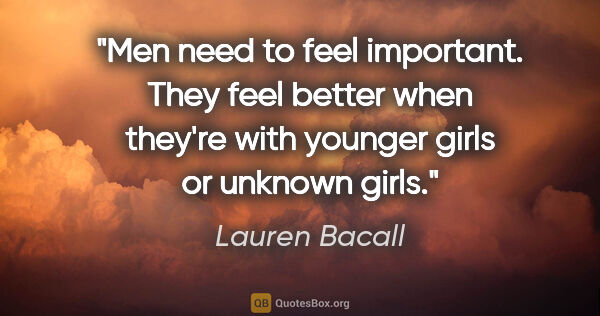 Lauren Bacall quote: "Men need to feel important. They feel better when they're with..."