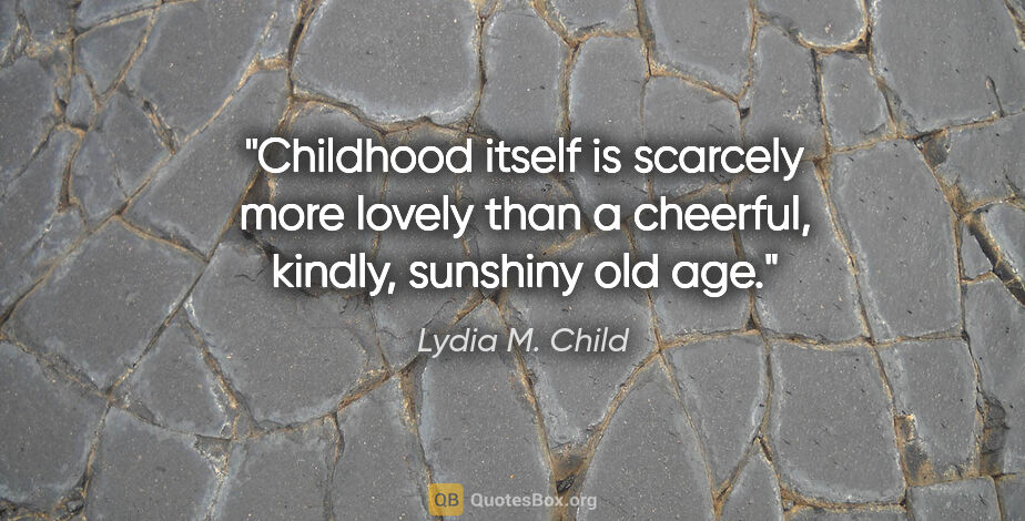 Lydia M. Child quote: "Childhood itself is scarcely more lovely than a cheerful,..."