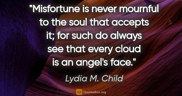 Lydia M. Child quote: "Misfortune is never mournful to the soul that accepts it; for..."