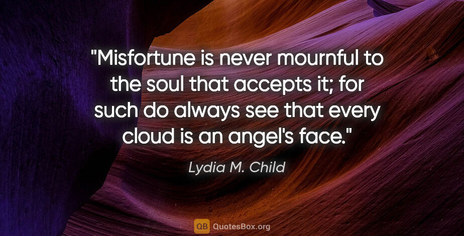 Lydia M. Child quote: "Misfortune is never mournful to the soul that accepts it; for..."