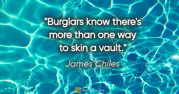 James Chiles quote: "Burglars know there's more than one way to skin a vault."