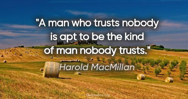 Harold MacMillan quote: "A man who trusts nobody is apt to be the kind of man nobody..."