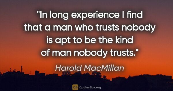 Harold MacMillan quote: "In long experience I find that a man who trusts nobody is apt..."