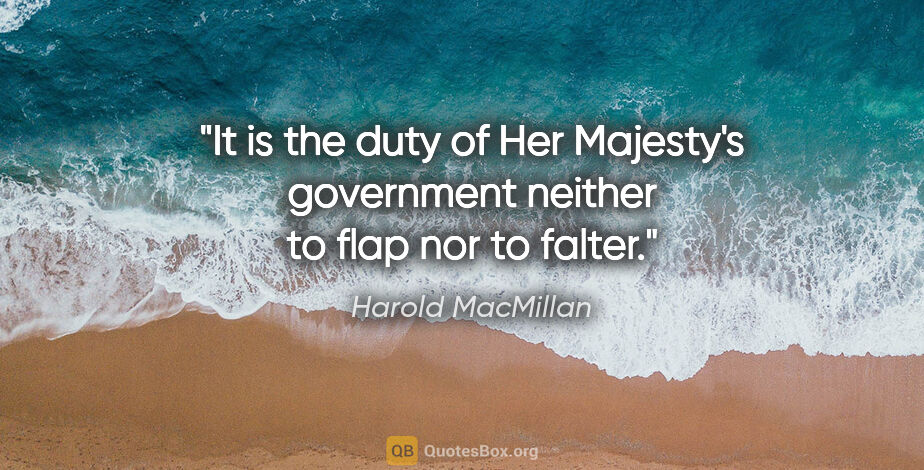 Harold MacMillan quote: "It is the duty of Her Majesty's government neither to flap nor..."