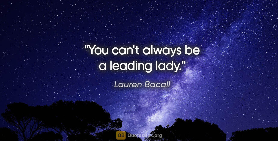 Lauren Bacall quote: "You can't always be a leading lady."