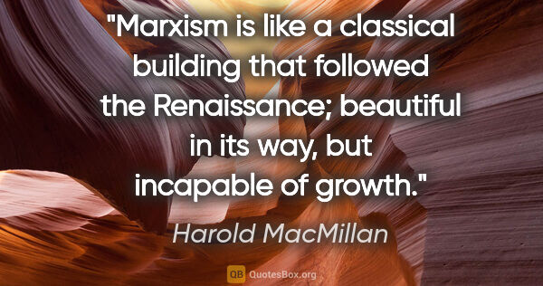 Harold MacMillan quote: "Marxism is like a classical building that followed the..."