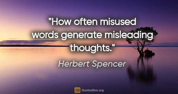 Herbert Spencer quote: "How often misused words generate misleading thoughts."
