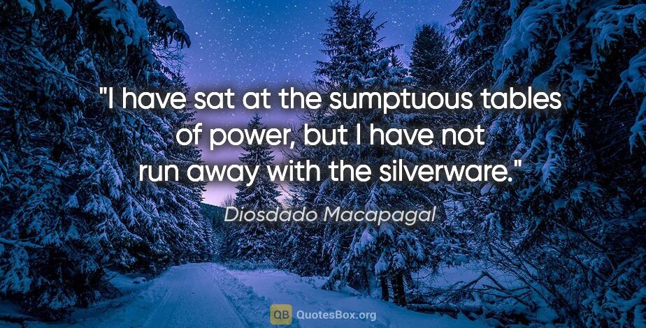 Diosdado Macapagal quote: "I have sat at the sumptuous tables of power, but I have not..."