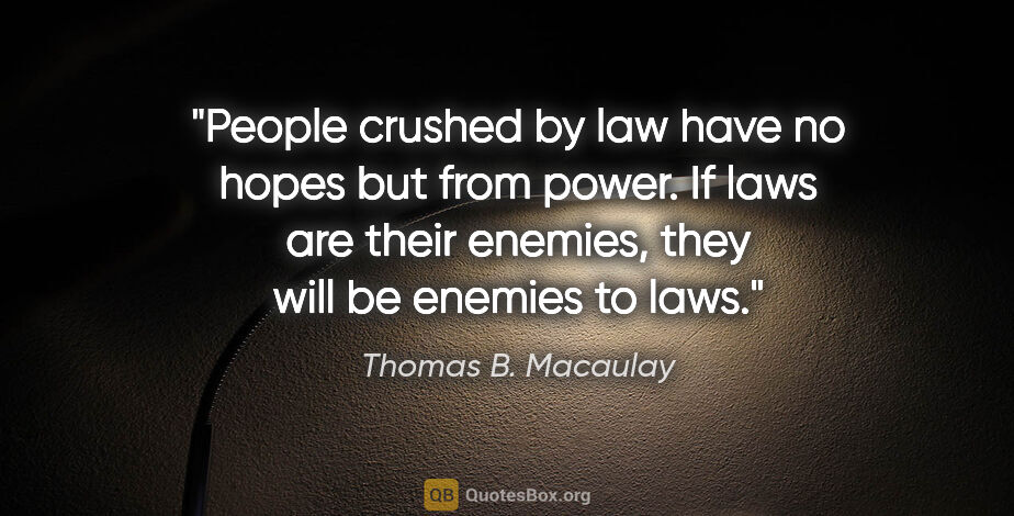 Thomas B. Macaulay quote: "People crushed by law have no hopes but from power. If laws..."