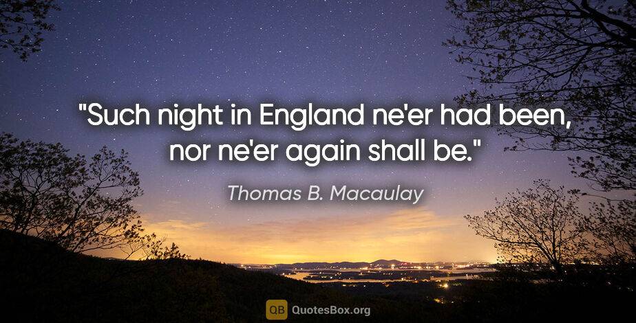 Thomas B. Macaulay quote: "Such night in England ne'er had been, nor ne'er again shall be."