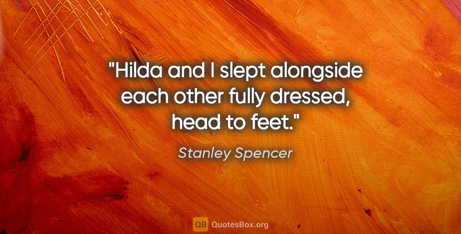 Stanley Spencer quote: "Hilda and I slept alongside each other fully dressed, head to..."
