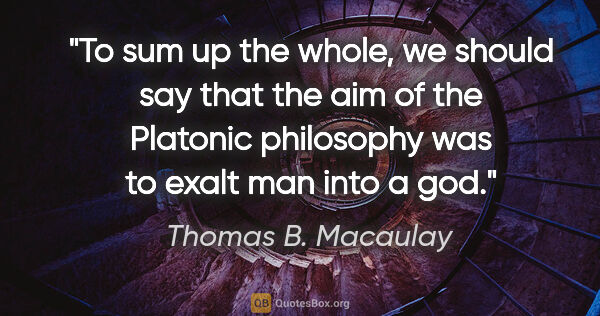 Thomas B. Macaulay quote: "To sum up the whole, we should say that the aim of the..."