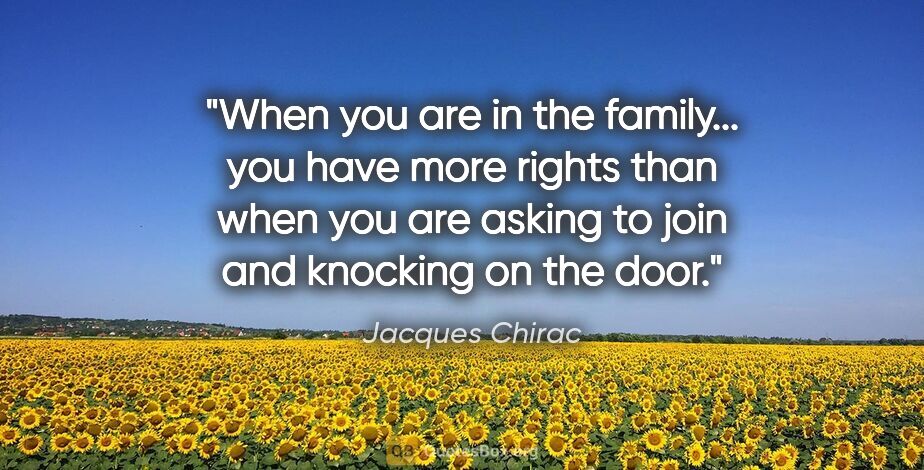 Jacques Chirac quote: "When you are in the family... you have more rights than when..."