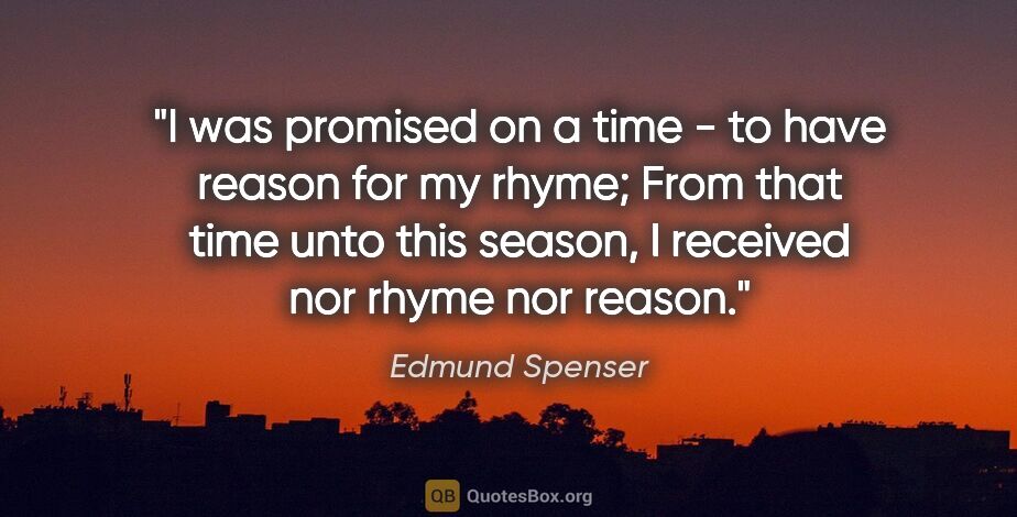 Edmund Spenser quote: "I was promised on a time - to have reason for my rhyme; From..."