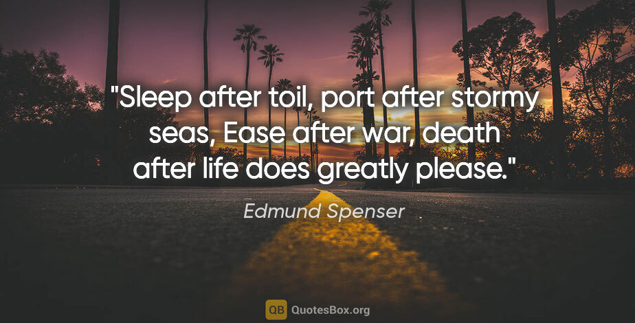 Edmund Spenser quote: "Sleep after toil, port after stormy seas, Ease after war,..."