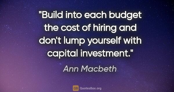 Ann Macbeth quote: "Build into each budget the cost of hiring and don't lump..."